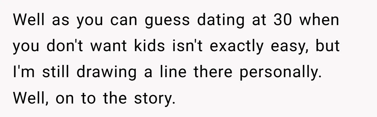 Well as you can guess dating at 30 when you don't want kids isn't exactly easy, but I'm still drawing a line there personally. Well, on to the story.