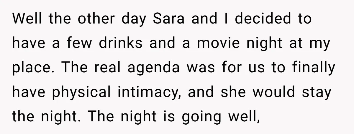 Well the other day Sara and I decided to have a few drinks and a movie night at my place. The real agenda was for us to finally have physical...