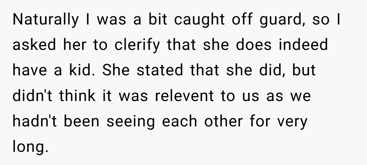 Naturally I was a bit caught off guard, so I asked her to clerify that she does indeed have a kid. She stated that she did, but didn't think it...