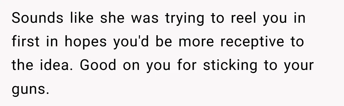Sounds like she was trying to reel you in first in hopes you'd be more receptive to the idea. Good on you for sticking to your guns.