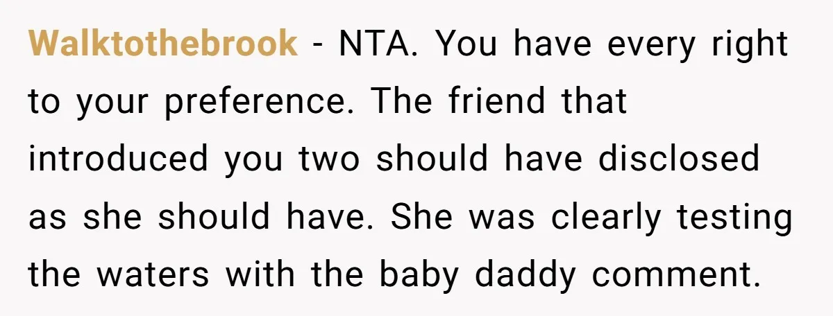 Walktothebrook − NTA. You have every right to your preference. The friend that introduced you two should have disclosed as she should have. She was clearly testing the waters with...