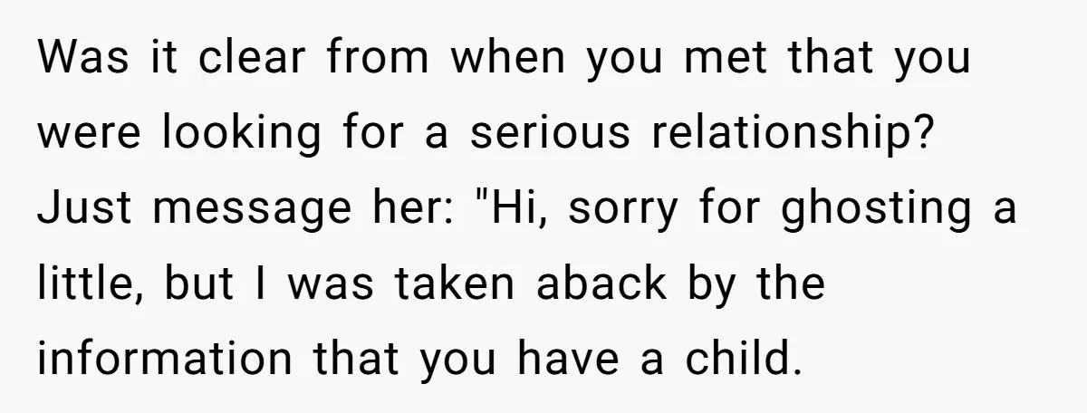 Was it clear from when you met that you were looking for a serious relationship? Just message her: "Hi, sorry for ghosting a little, but I was taken aback by...
