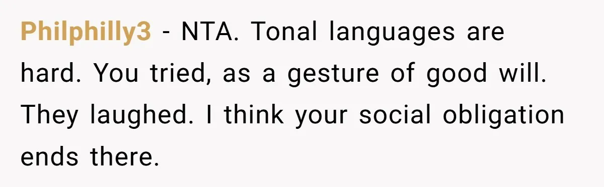 Philphilly3 - NTA. Tonal languages are hard. You tried, as a gesture of good will. They laughed. I think your social obligation ends there.