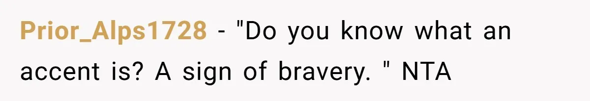 Prior_Alps1728 - "Do you know what an accent is? A sign of bravery. " NTA