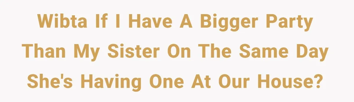 WIBTA if I have a bigger party than my sister on the same day she's having one at our house?