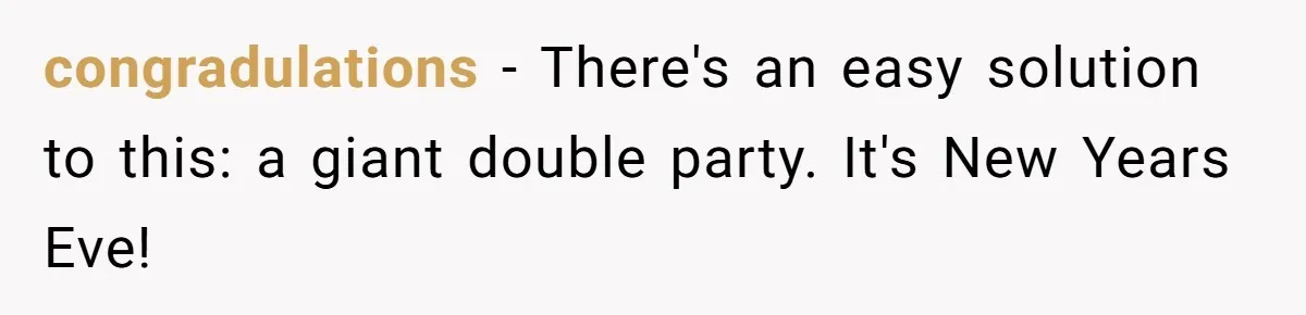 congradulations − There's an easy solution to this: a giant double party. It's New Years Eve!