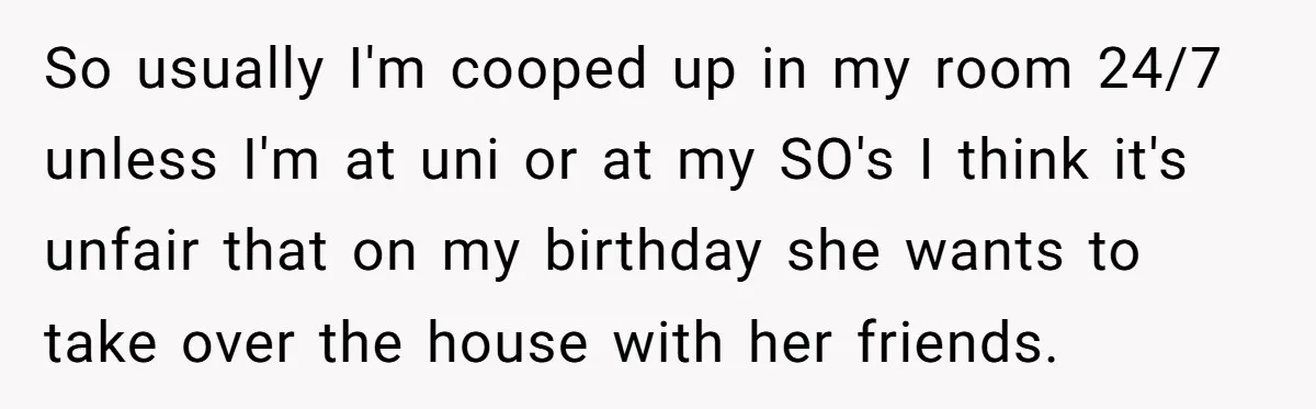 So usually I'm cooped up in my room 24/7 unless I'm at uni or at my SO's I think it's unfair that on my birthday she wants to take over...