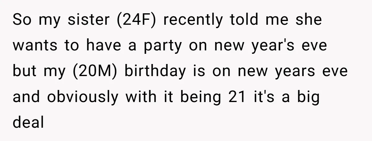 So my sister (24F) recently told me she wants to have a party on new year's eve but my (20M) birthday is on new years eve and obviously with it...