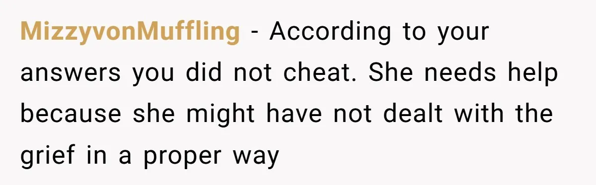 MizzyvonMuffling - According to your answers you did not cheat. She needs help because she might have not dealt with the grief in a proper way