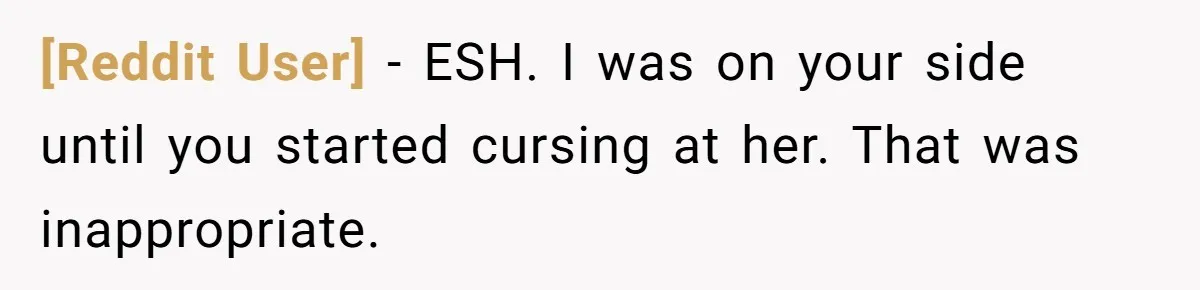 [Reddit User] − ESH. I was on your side until you started cursing at her. That was inappropriate.