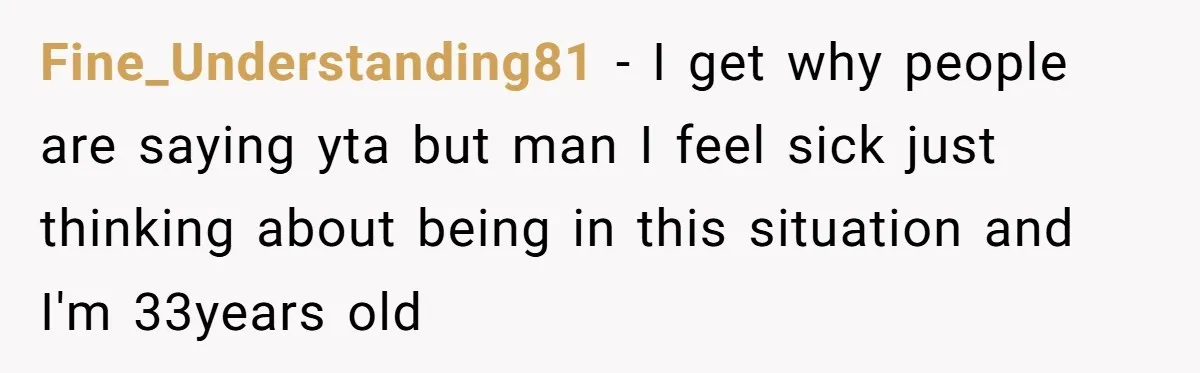 Fine_Understanding81 − I get why people are saying yta but man I feel sick just thinking about being in this situation and I'm 33years old