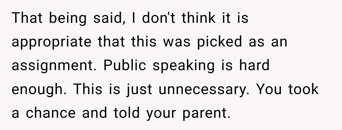 That being said, I don't think it is appropriate that this was picked as an assignment. Public speaking is hard enough. This is just unnecessary. You took a chance and...