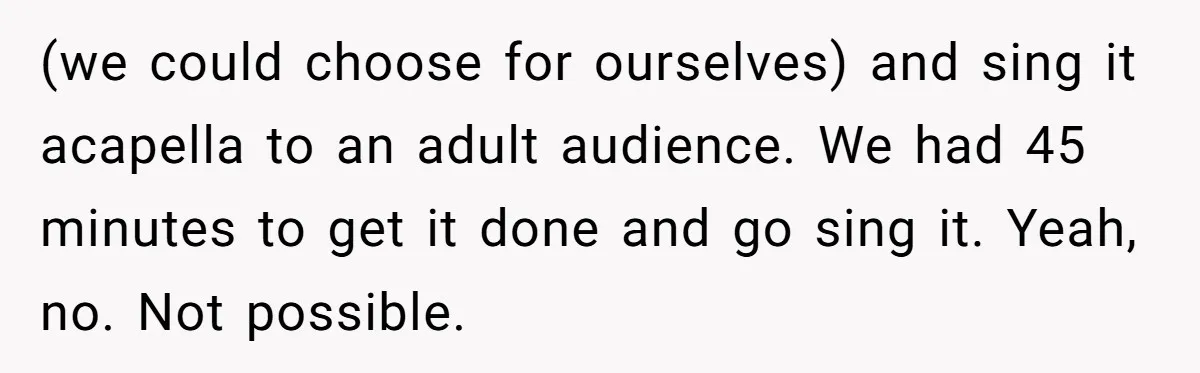 (we could choose for ourselves) and sing it acapella to an adult audience. We had 45 minutes to get it done and go sing it. Yeah, no. Not possible.