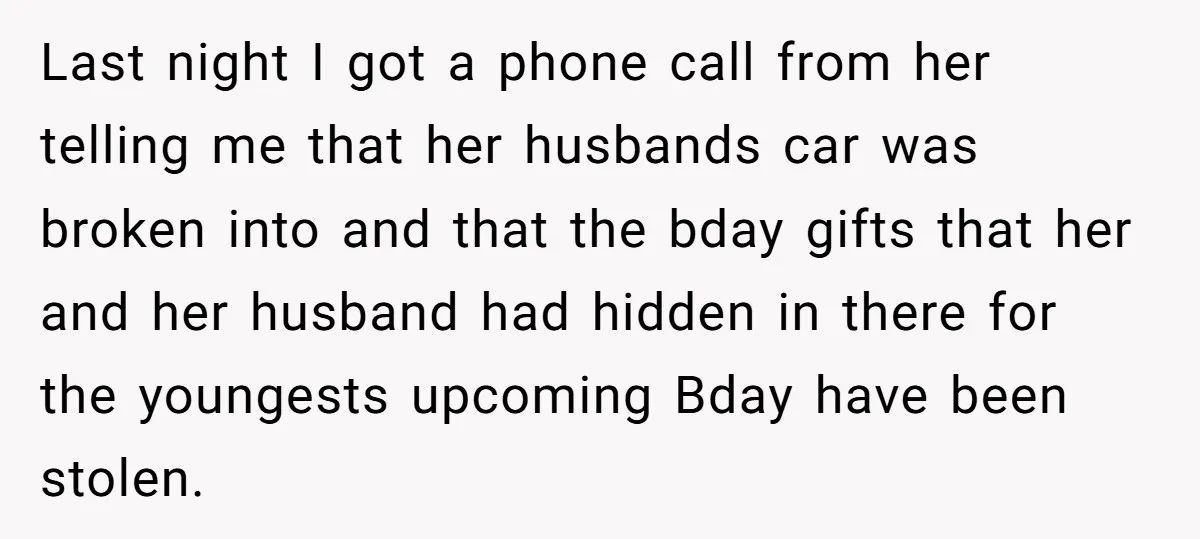 Last night I got a phone call from her telling me that her husbands car was broken into and that the bday gifts that her and her husband had hidden...