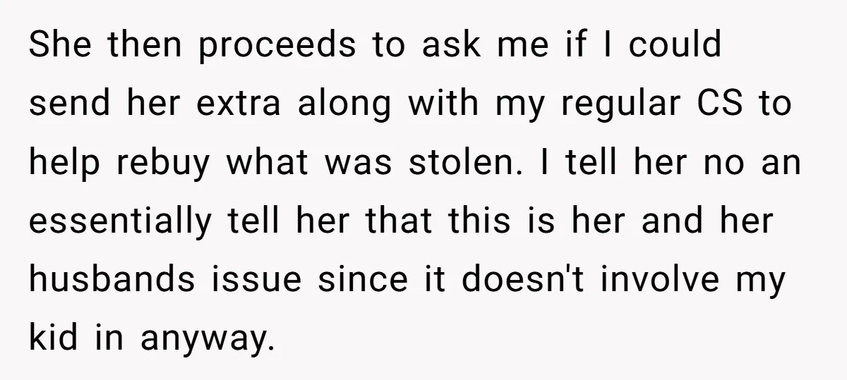 She then proceeds to ask me if I could send her extra along with my regular CS to help rebuy what was stolen. I tell her no an essentially tell...