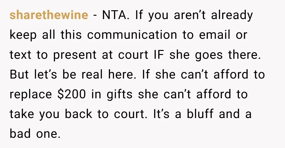 sharethewine − NTA. If you aren’t already keep all this communication to email or text to present at court IF she goes there. But let’s be real here. If she...
