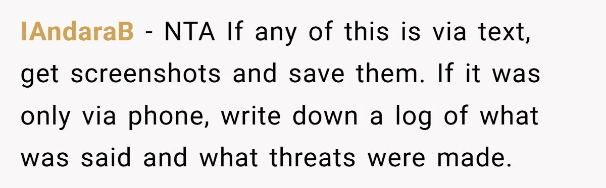 IAndaraB − NTA If any of this is via text, get screenshots and save them. If it was only via phone, write down a log of what was said and...