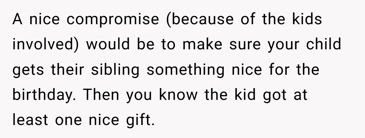 A nice compromise (because of the kids involved) would be to make sure your child gets their sibling something nice for the birthday. Then you know the kid got at...