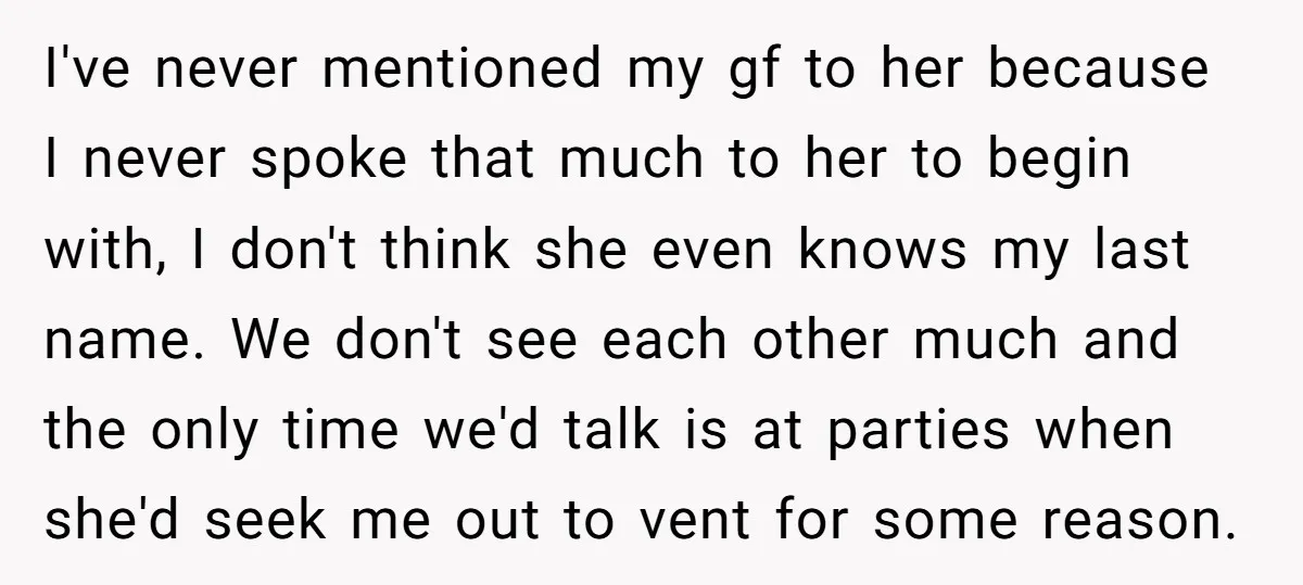 I've never mentioned my gf to her because I never spoke that much to her to begin with, I don't think she even knows my last name. We don't see...