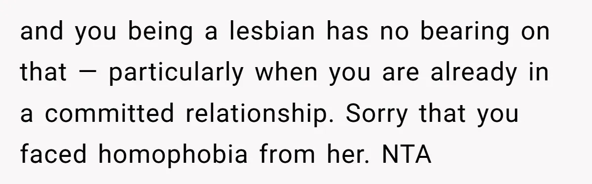 and you being a lesbian has no bearing on that — particularly when you are already in a committed relationship. Sorry that you faced homophobia from her. NTA