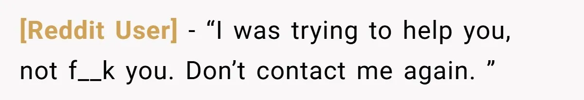 [Reddit User] − “I was trying to help you, not f__k you. Don’t contact me again. ”
