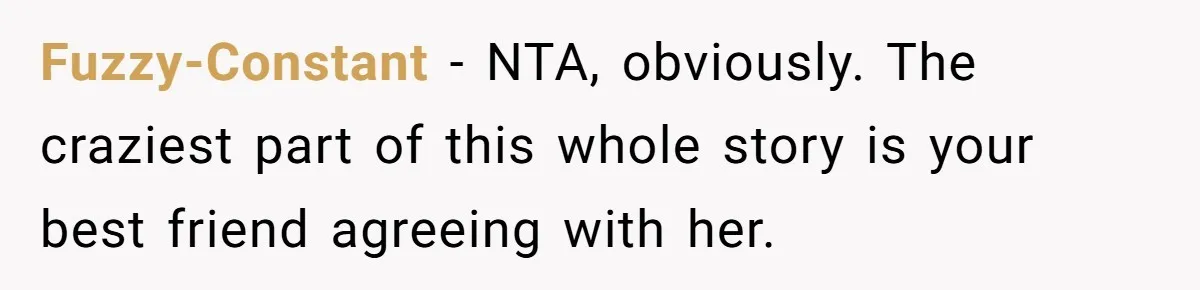 Fuzzy-Constant − NTA, obviously. The craziest part of this whole story is your best friend agreeing with her.