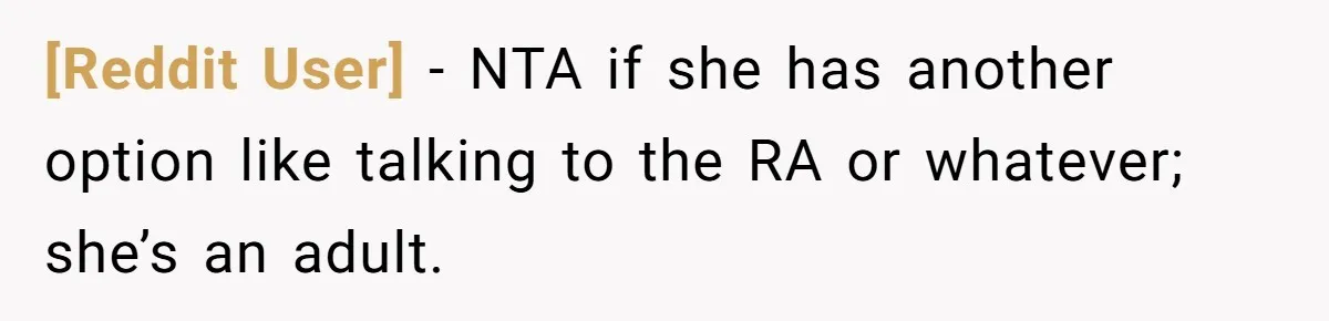 [Reddit User] - NTA if she has another option like talking to the RA or whatever; she’s an adult.