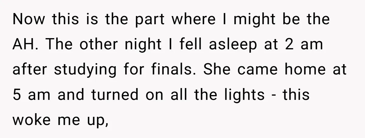Now this is the part where I might be the AH. The other night I fell asleep at 2 am after studying for finals. She came home at 5 am...