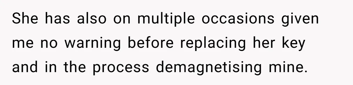 She has also on multiple occasions given me no warning before replacing her key and in the process demagnetising mine.