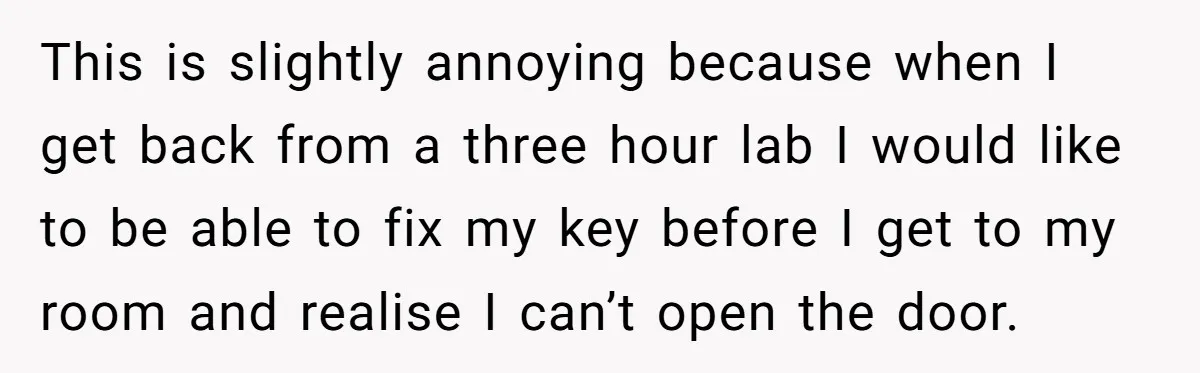 This is slightly annoying because when I get back from a three hour lab I would like to be able to fix my key before I get to my room...