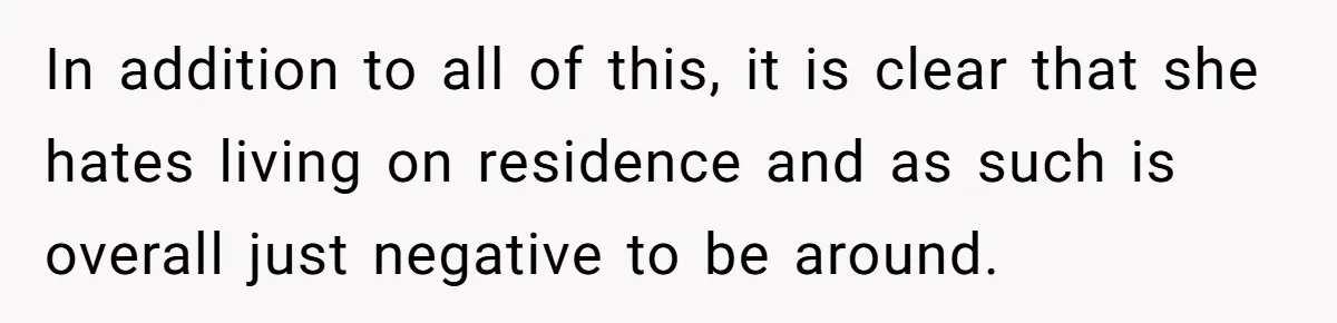 In addition to all of this, it is clear that she hates living on residence and as such is overall just negative to be around.