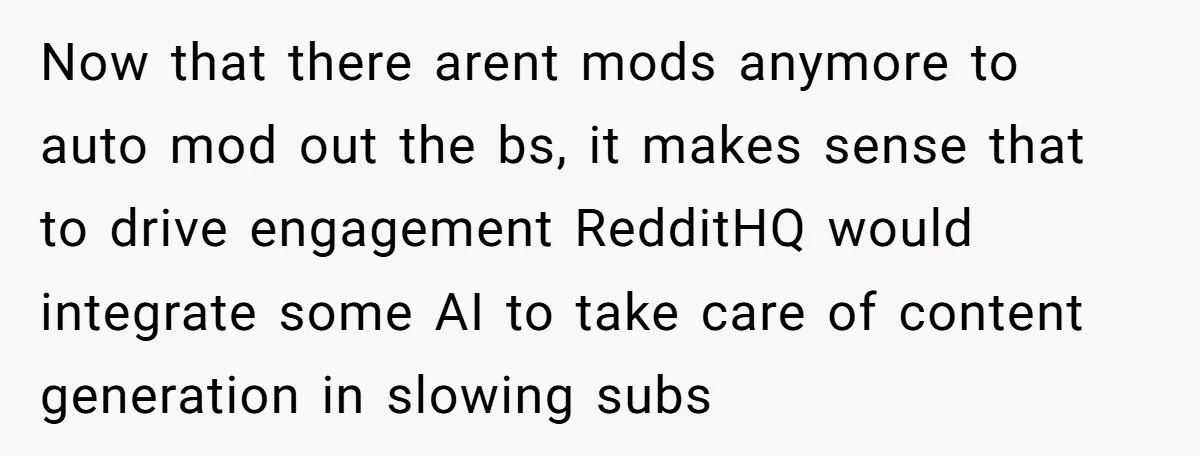 Now that there arent mods anymore to auto mod out the bs, it makes sense that to drive engagement RedditHQ would integrate some AI to take care of content generation...