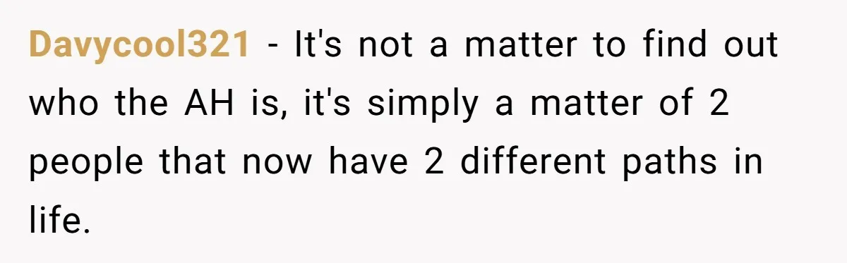 Davycool321 − It's not a matter to find out who the AH is, it's simply a matter of 2 people that now have 2 different paths in life.