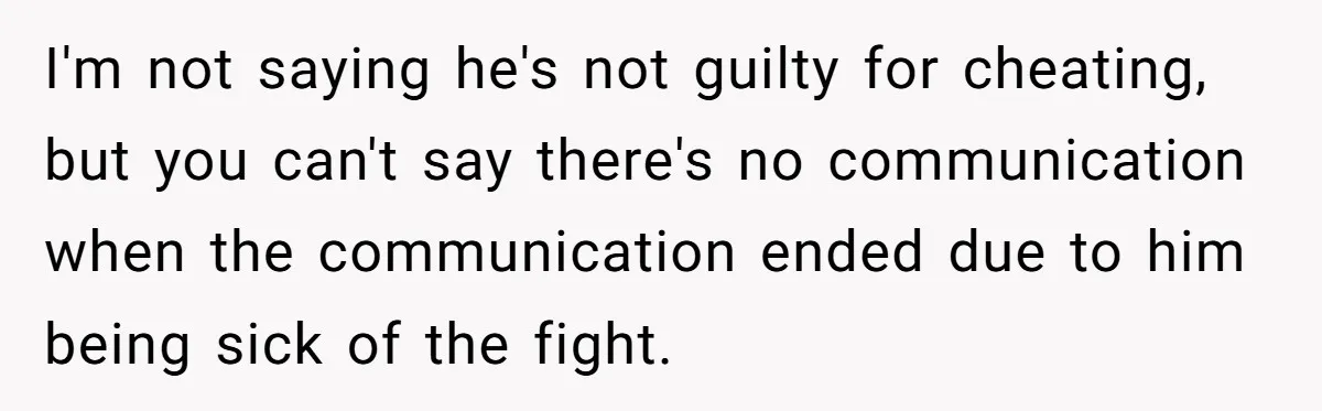 I'm not saying he's not guilty for cheating, but you can't say there's no communication when the communication ended due to him being sick of the fight.