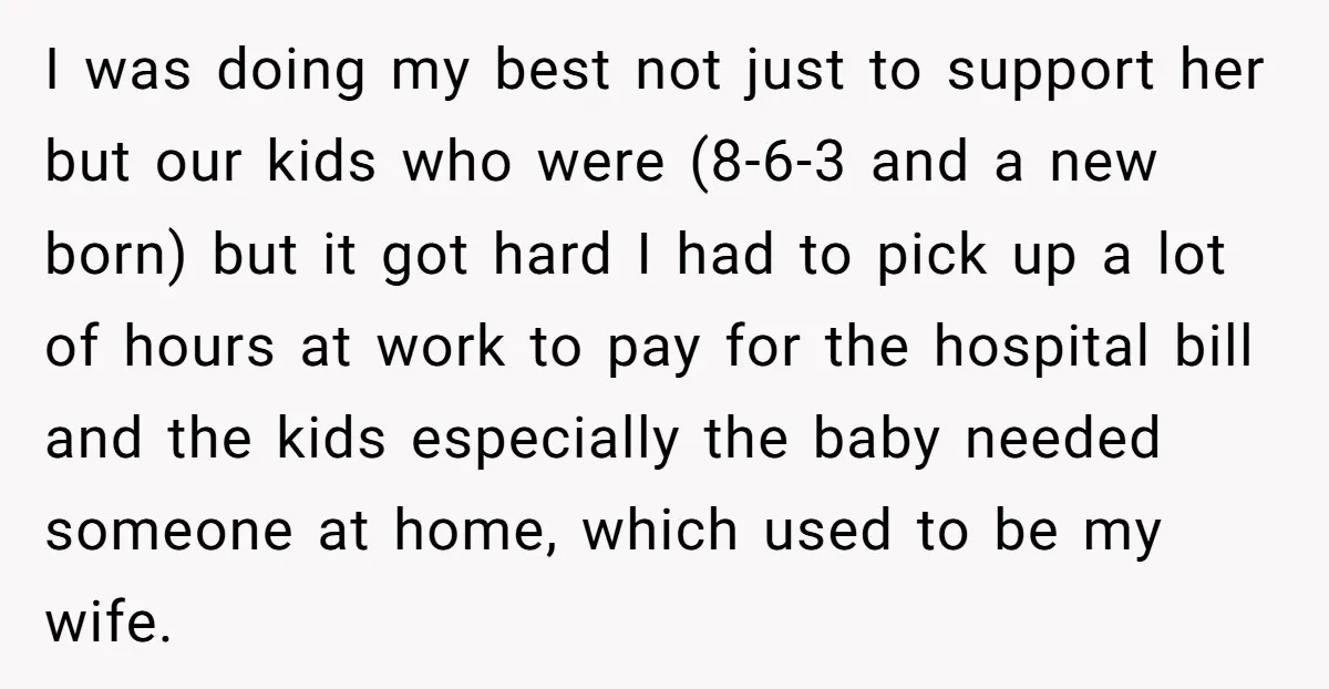 I was doing my best not just to support her but our kids who were (8-6-3 and a new born) but it got hard I had to pick up a...