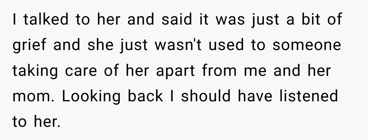 I talked to her and said it was just a bit of grief and she just wasn't used to someone taking care of her apart from me and her mom....