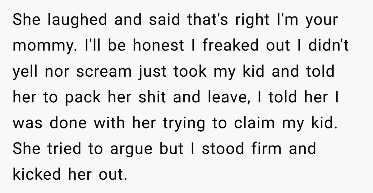 She laughed and said that's right I'm your mommy. I'll be honest I freaked out I didn't yell nor scream just took my kid and told her to pack her...
