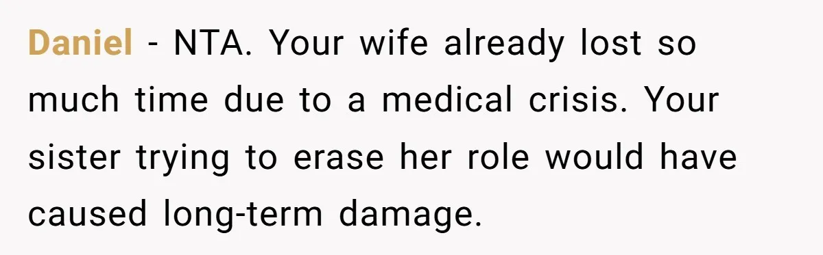 Daniel - NTA. Your wife already lost so much time due to a medical crisis. Your sister trying to erase her role would have caused long-term damage.