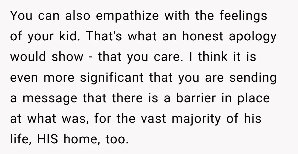 You can also empathize with the feelings of your kid. That's what an honest apology would show - that you care. I think it is even more significant that you...