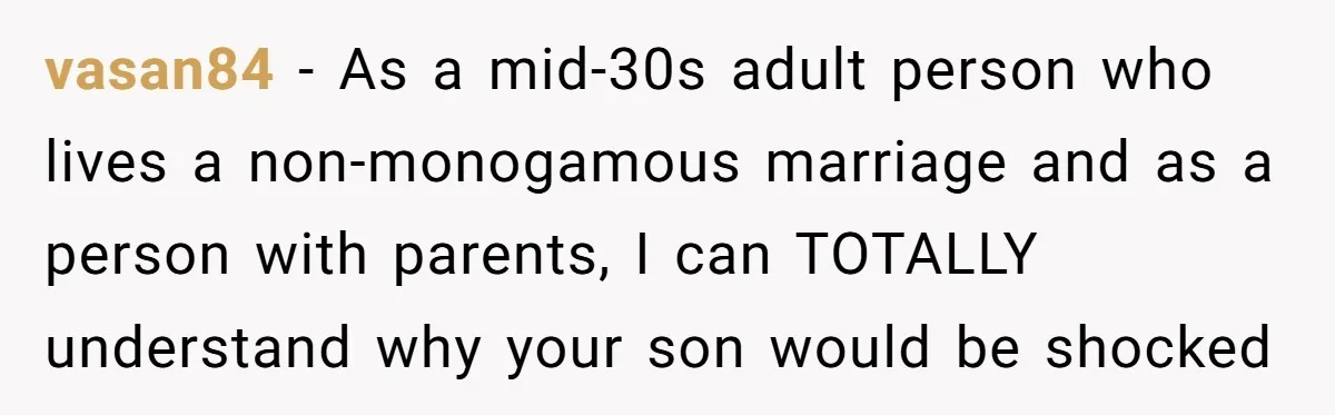 vasan84 - As a mid-30s adult person who lives a non-monogamous marriage and as a person with parents, I can TOTALLY understand why your son would be shocked