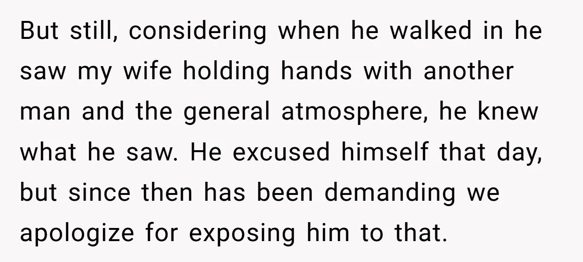But still, considering when he walked in he saw my wife holding hands with another man and the general atmosphere, he knew what he saw. He excused himself that day,...