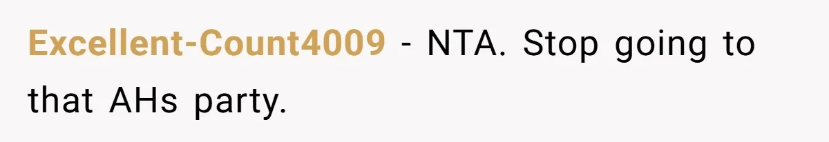 Excellent-Count4009 − NTA. Stop going to that AHs party.