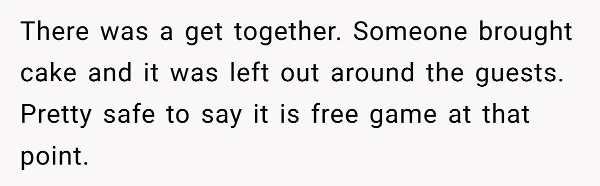 There was a get together. Someone brought cake and it was left out around the guests. Pretty safe to say it is free game at that point.