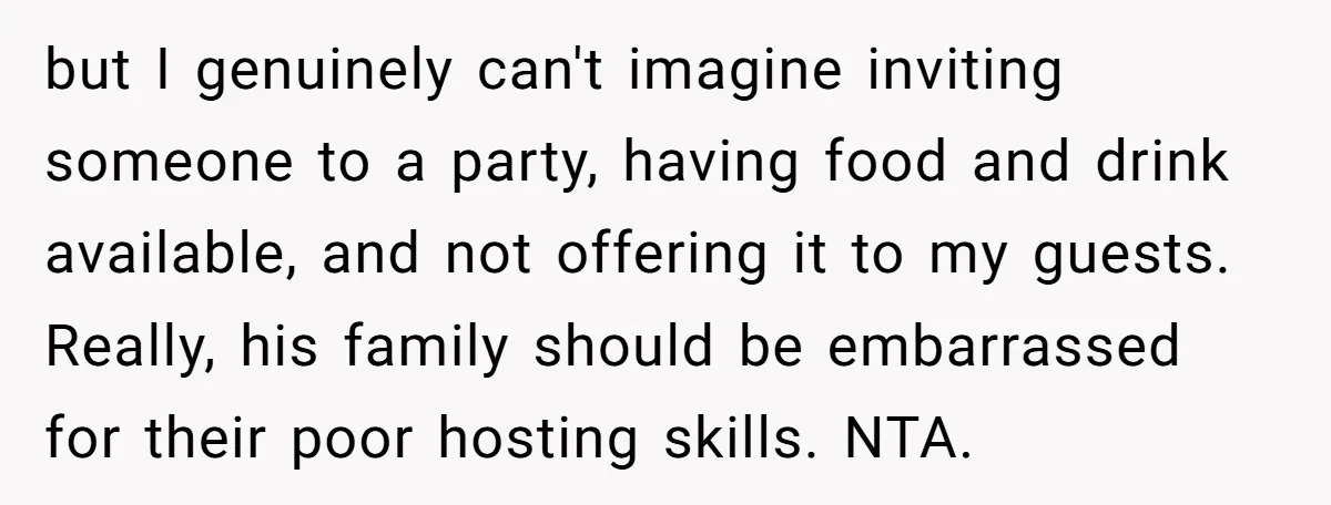 but I genuinely can't imagine inviting someone to a party, having food and drink available, and not offering it to my guests. Really, his family should be embarrassed for their...