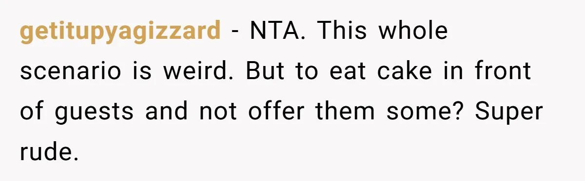getitupyagizzard − NTA. This whole scenario is weird. But to eat cake in front of guests and not offer them some? Super rude.