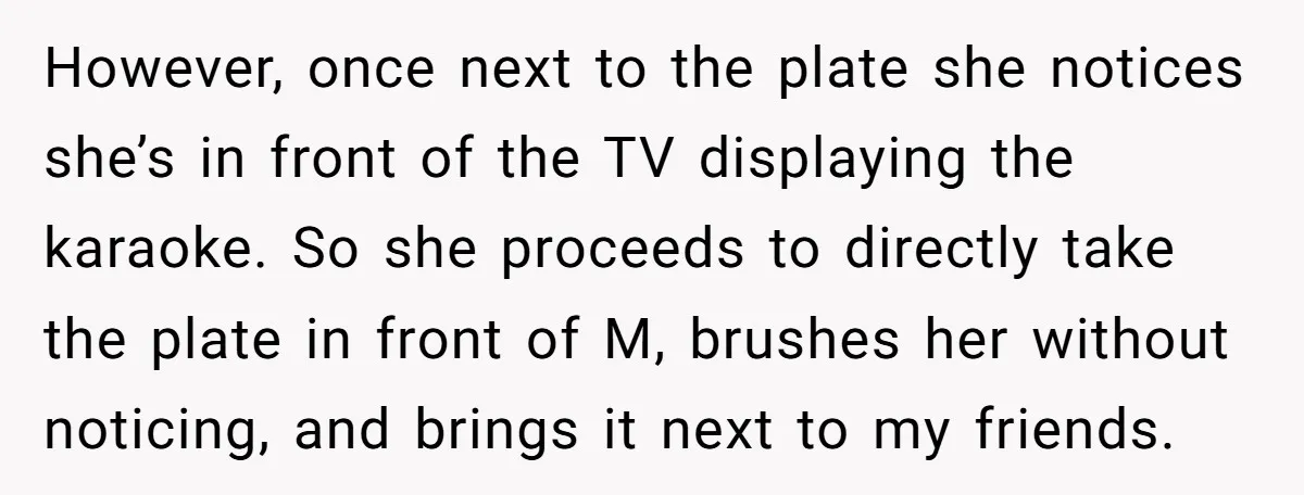However, once next to the plate she notices she’s in front of the TV displaying the karaoke. So she proceeds to directly take the plate in front of M, brushes...