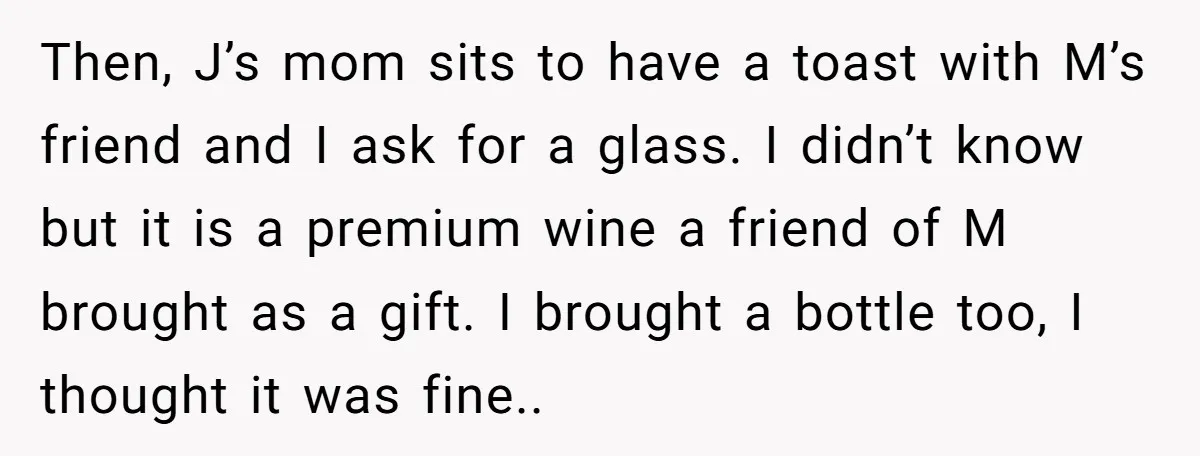 Then, J’s mom sits to have a toast with M’s friend and I ask for a glass. I didn’t know but it is a premium wine a friend of M...
