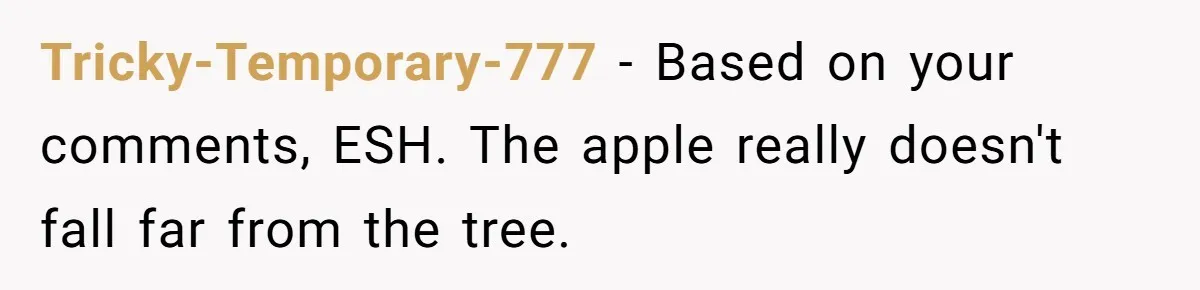 Tricky-Temporary-777 − Based on your comments, ESH. The apple really doesn't fall far from the tree.