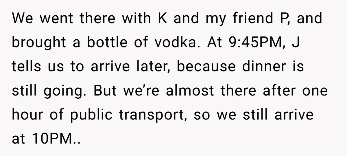 We went there with K and my friend P, and brought a bottle of vodka. At 9:45PM, J tells us to arrive later, because dinner is still going. But we’re...