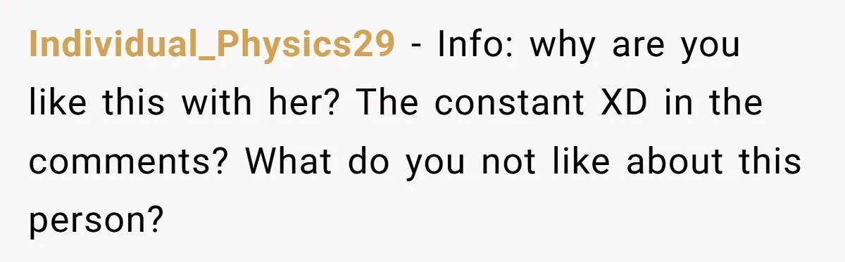 Individual_Physics29 − Info: why are you like this with her? The constant XD in the comments? What do you not like about this person?